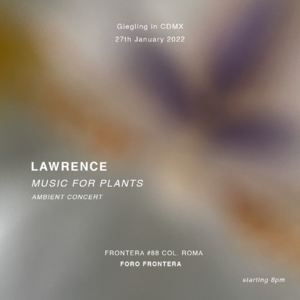 Giegling in CDMX: LAWRENCE / Music for plants / Ambient concert